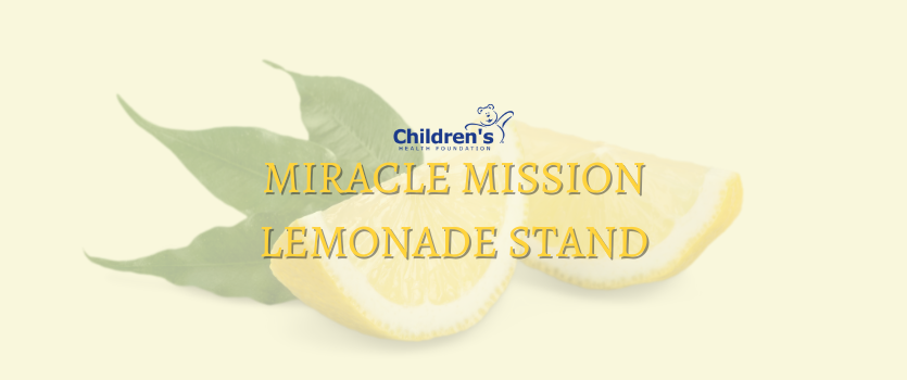 Yellow background, faded lemons in center, text: Miracle Mission Lemonade Stand with Childrens Health Foundation logo on top of text centered