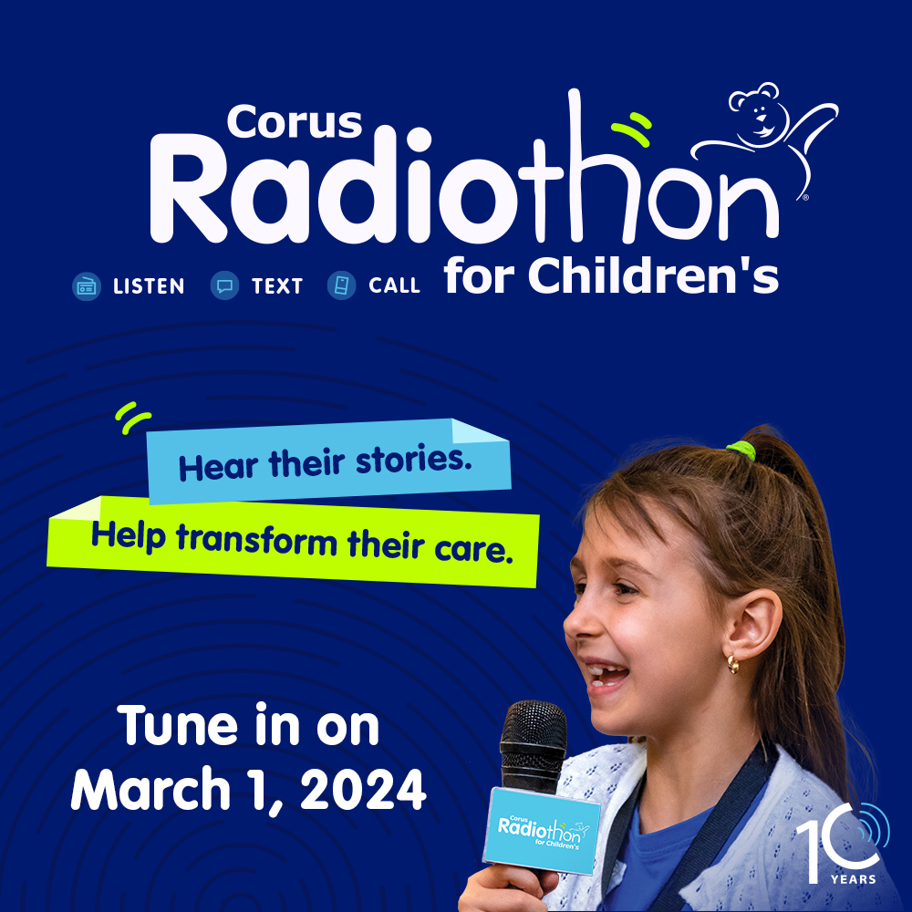 Corus Radiothon for Children's Tune in on march 1, 2024. Hear their stories. Help transform their care.