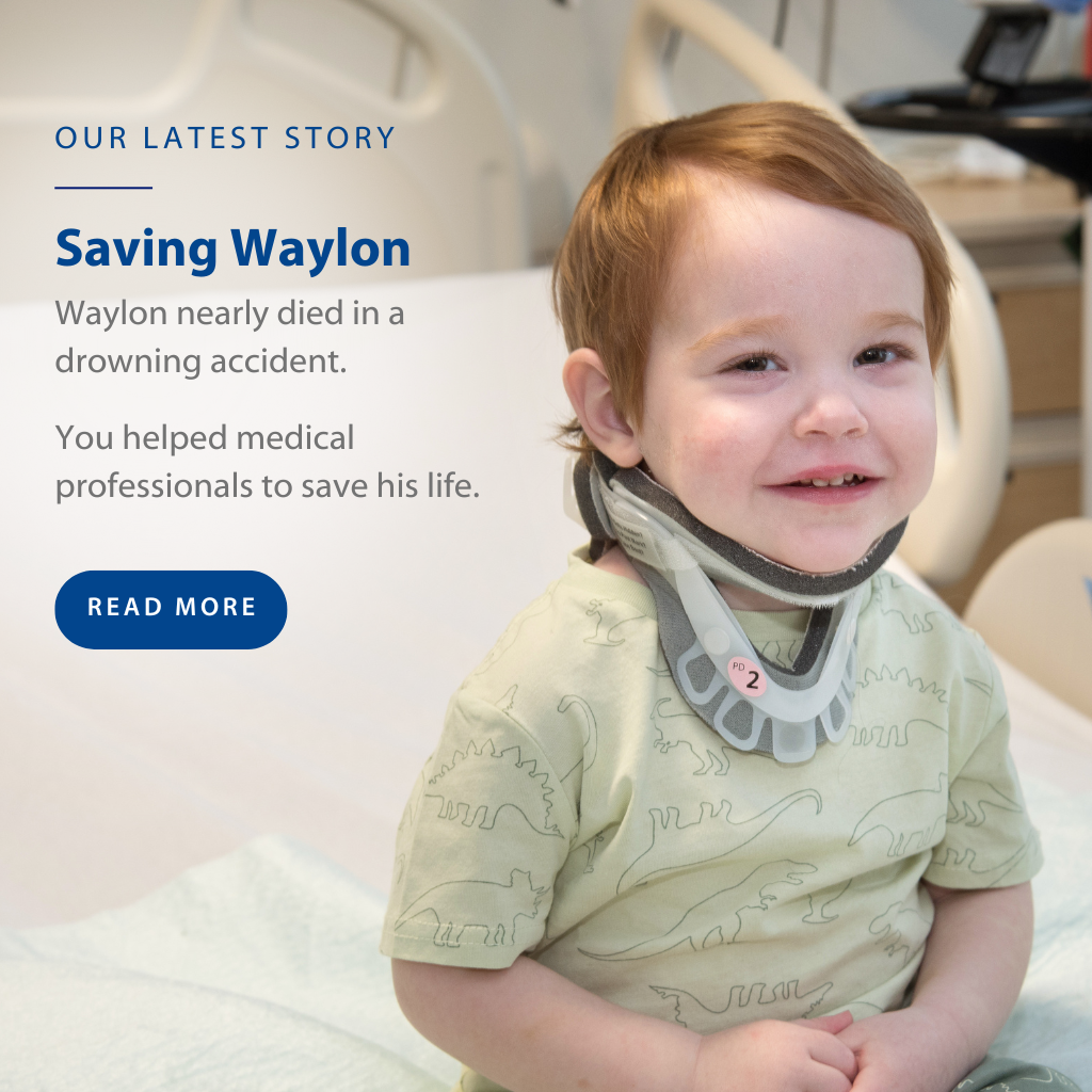 Our Latest Story - Saving Waylon - Waylon nearly died in a drowning accident. You helped medical professionals to save his life.