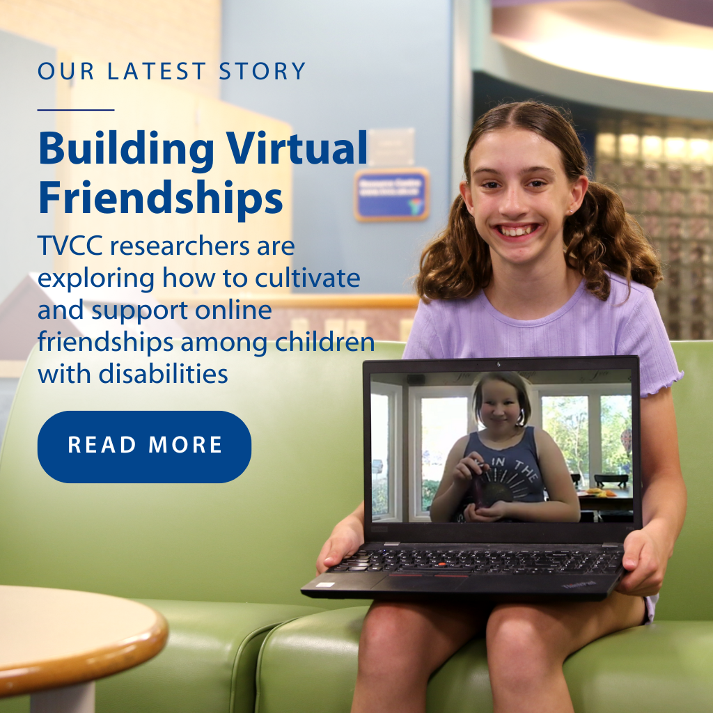 Our Latest Story | Building Virtual Friendship: TVCC researchers are exploring how to cultivate and support online friendships among children with disabilities. Photo of smiling child holding laptop with another child on screen.